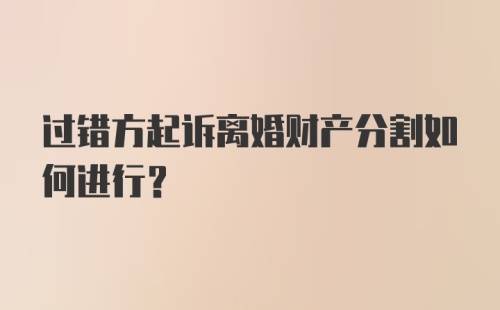 过错方起诉离婚财产分割如何进行？