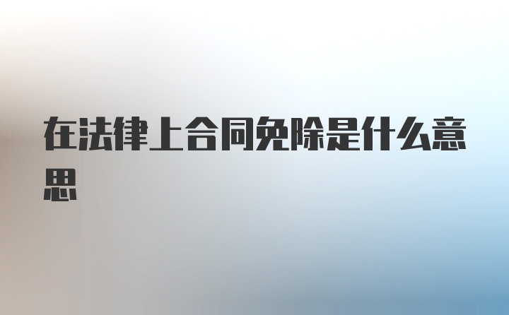 在法律上合同免除是什么意思