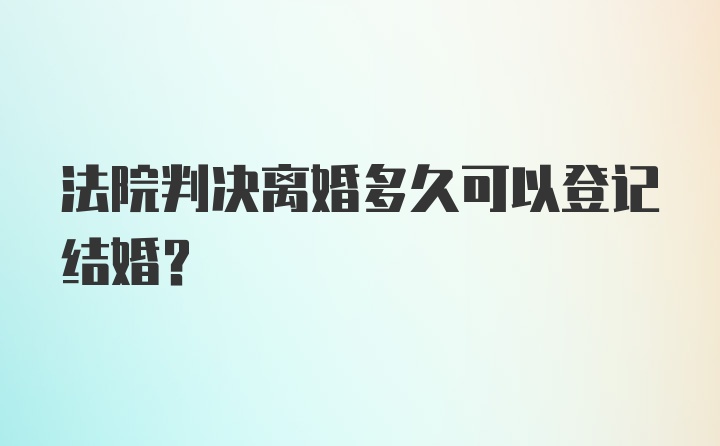 法院判决离婚多久可以登记结婚？