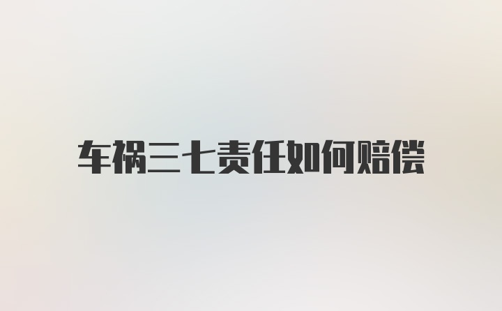 车祸三七责任如何赔偿