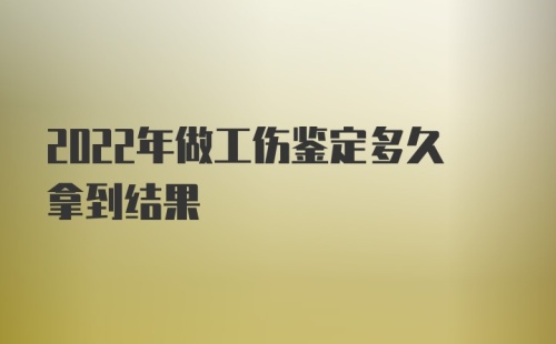 2022年做工伤鉴定多久拿到结果