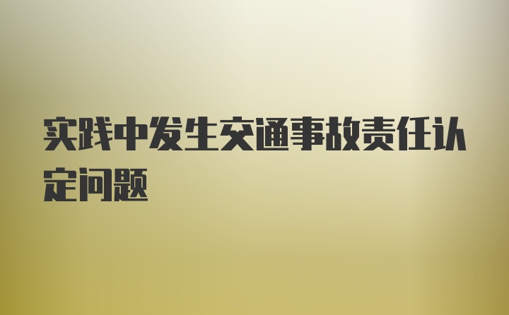 实践中发生交通事故责任认定问题