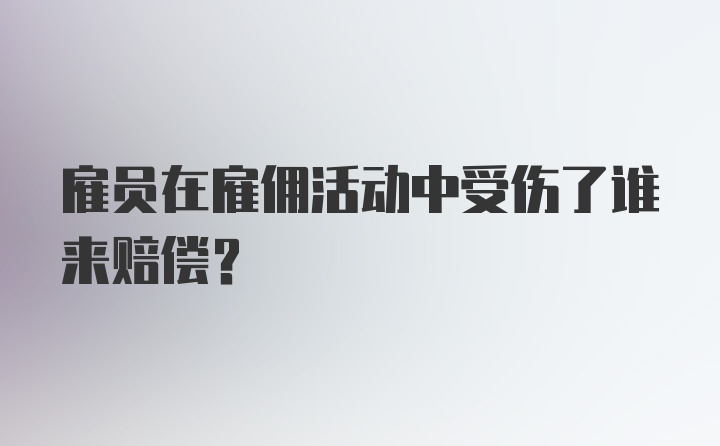 雇员在雇佣活动中受伤了谁来赔偿？