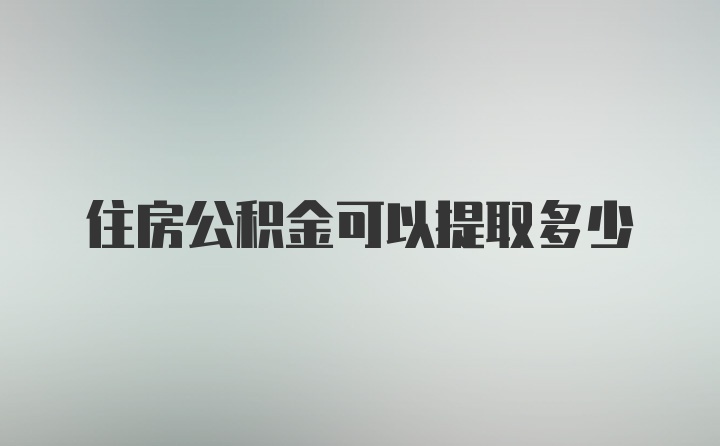 住房公积金可以提取多少