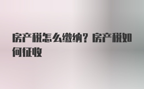 房产税怎么缴纳？房产税如何征收