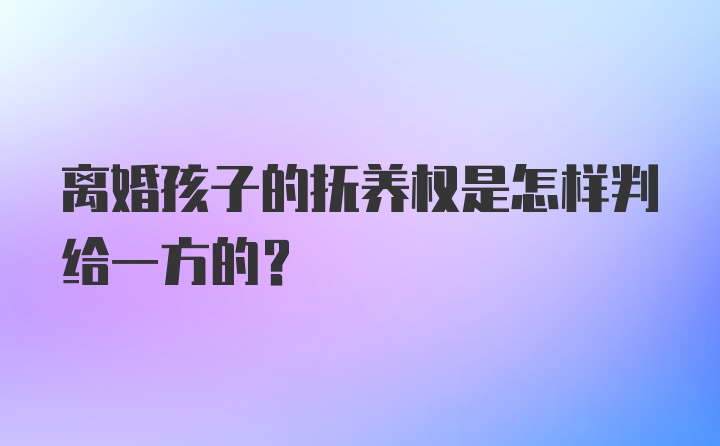 离婚孩子的抚养权是怎样判给一方的？