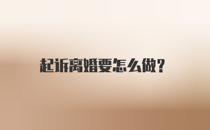 起诉离婚要怎么做？