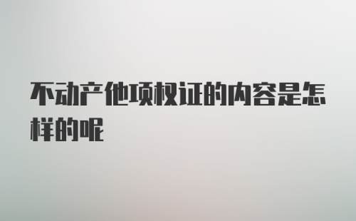 不动产他项权证的内容是怎样的呢