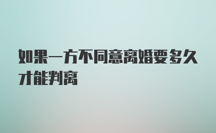 如果一方不同意离婚要多久才能判离