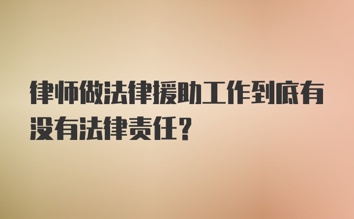 律师做法律援助工作到底有没有法律责任？