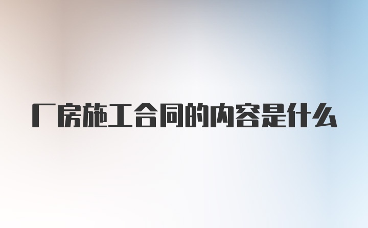 厂房施工合同的内容是什么