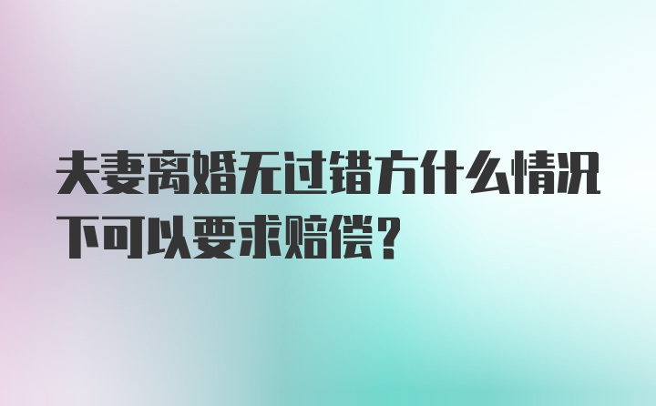 夫妻离婚无过错方什么情况下可以要求赔偿?