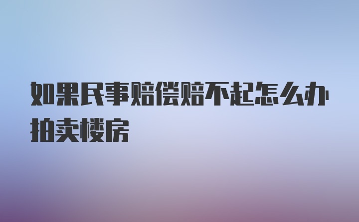 如果民事赔偿赔不起怎么办拍卖楼房