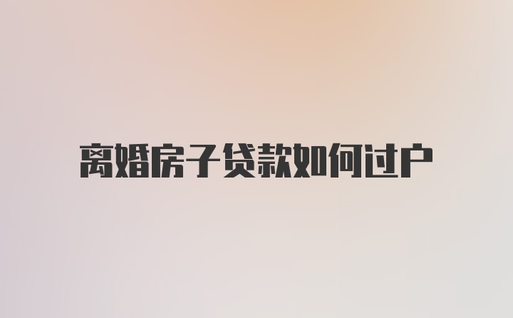 离婚房子贷款如何过户