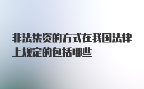 非法集资的方式在我国法律上规定的包括哪些