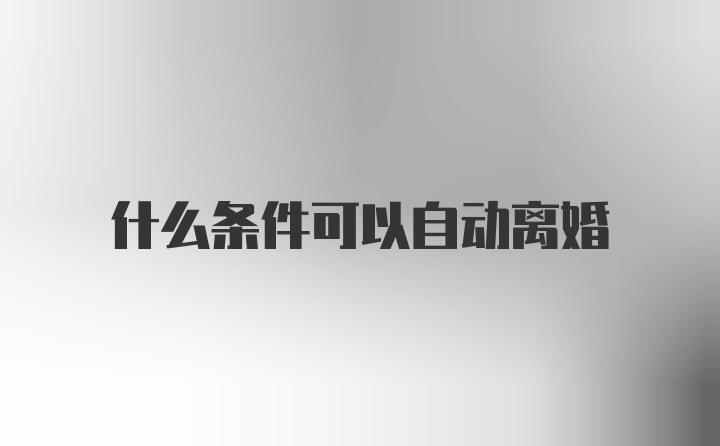 什么条件可以自动离婚