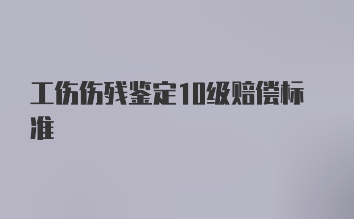 工伤伤残鉴定10级赔偿标准