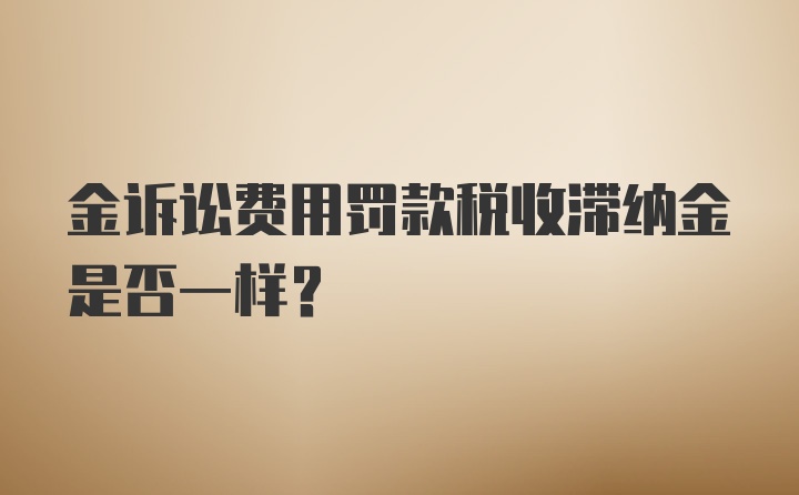 金诉讼费用罚款税收滞纳金是否一样？