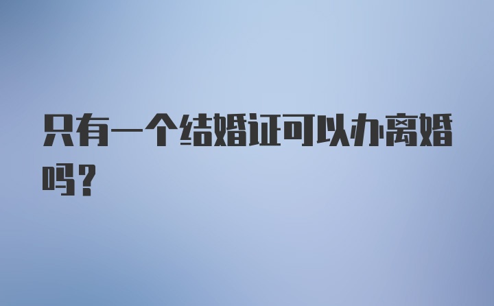 只有一个结婚证可以办离婚吗？