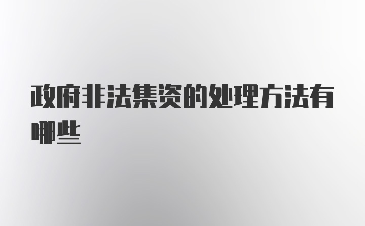 政府非法集资的处理方法有哪些