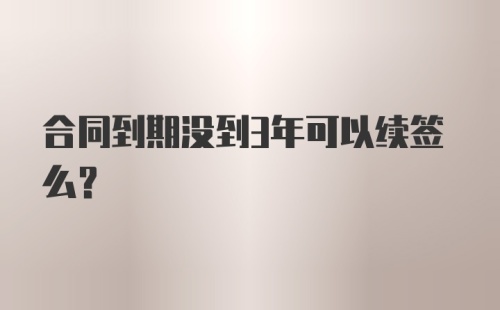 合同到期没到3年可以续签么？