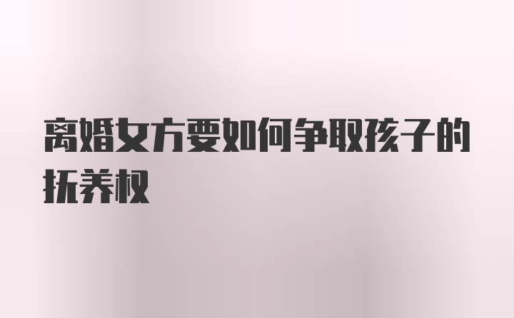 离婚女方要如何争取孩子的抚养权