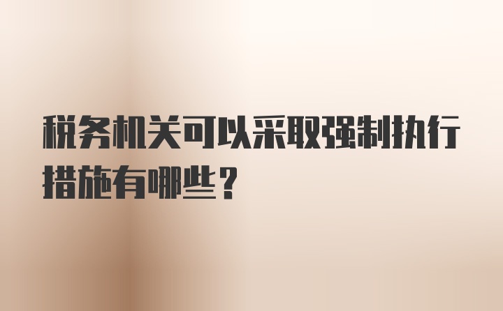 税务机关可以采取强制执行措施有哪些?