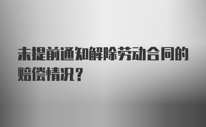 未提前通知解除劳动合同的赔偿情况？