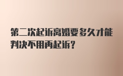 第二次起诉离婚要多久才能判决不用再起诉？