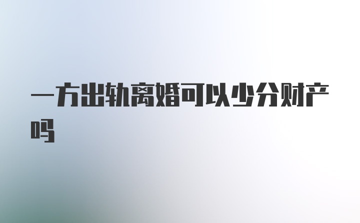 一方出轨离婚可以少分财产吗