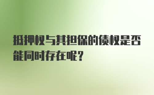 抵押权与其担保的债权是否能同时存在呢？