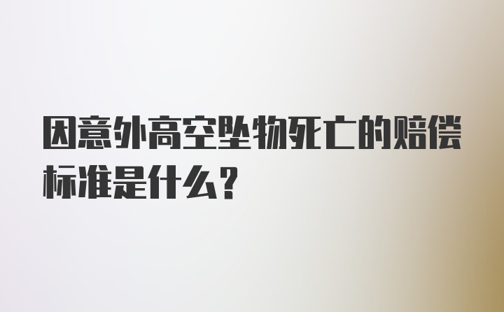 因意外高空坠物死亡的赔偿标准是什么？