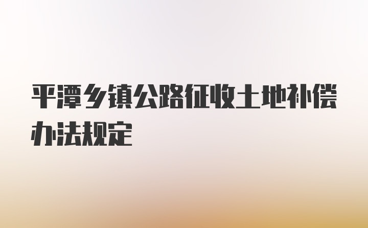 平潭乡镇公路征收土地补偿办法规定