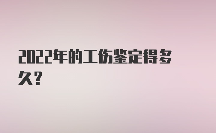 2022年的工伤鉴定得多久？