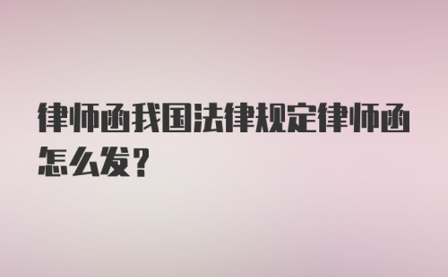 律师函我国法律规定律师函怎么发？