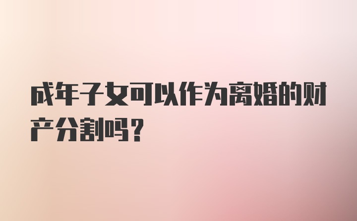 成年子女可以作为离婚的财产分割吗？