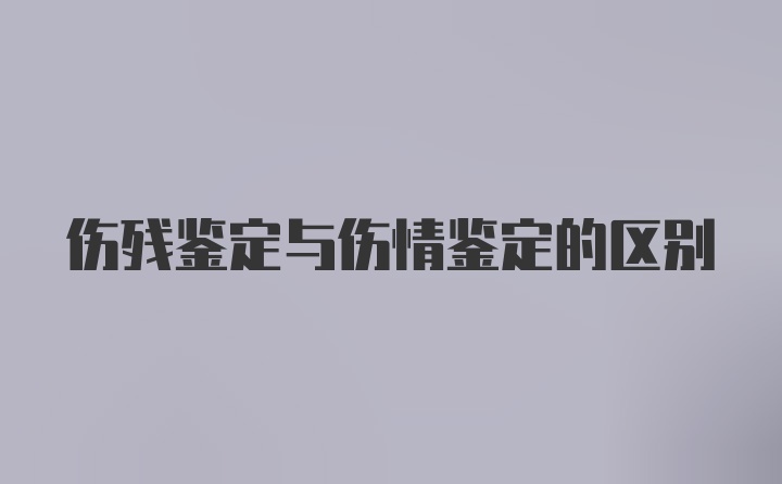 伤残鉴定与伤情鉴定的区别