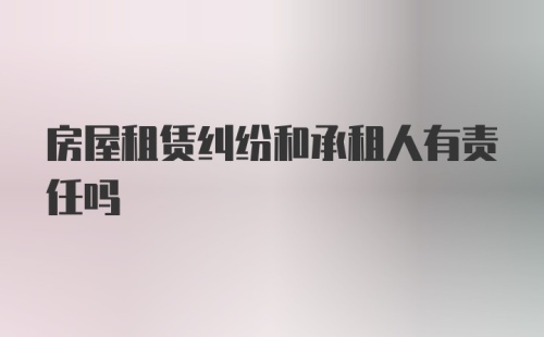 房屋租赁纠纷和承租人有责任吗