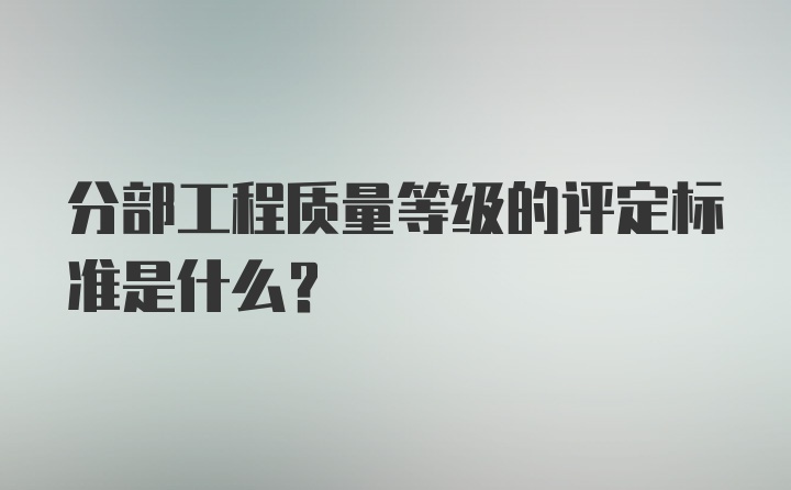 分部工程质量等级的评定标准是什么？