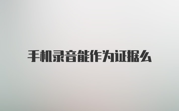 手机录音能作为证据么