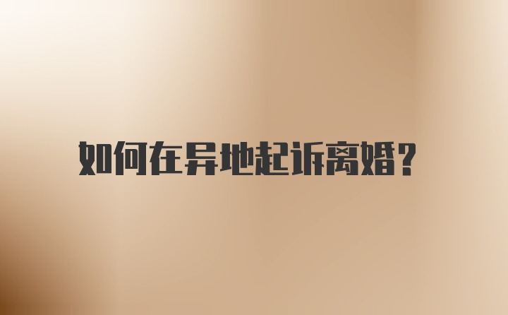 如何在异地起诉离婚?