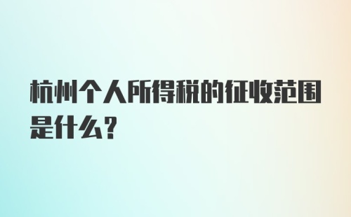 杭州个人所得税的征收范围是什么？