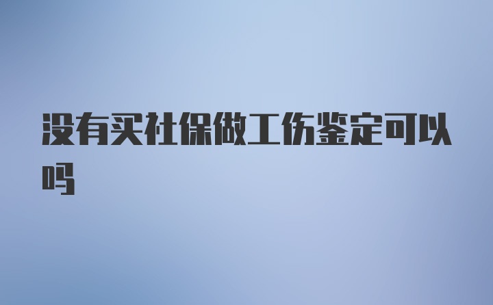 没有买社保做工伤鉴定可以吗