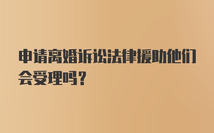 申请离婚诉讼法律援助他们会受理吗？