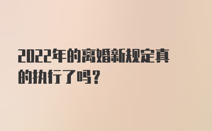 2022年的离婚新规定真的执行了吗？