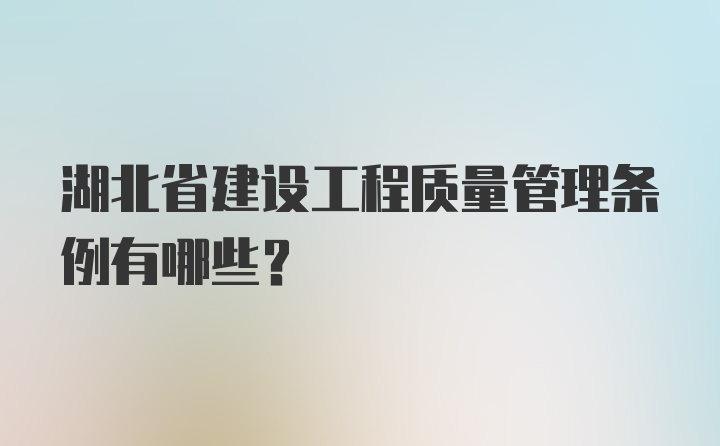 湖北省建设工程质量管理条例有哪些？