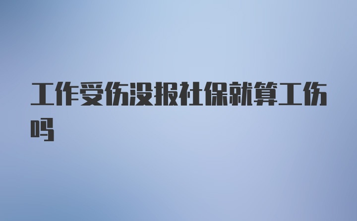 工作受伤没报社保就算工伤吗