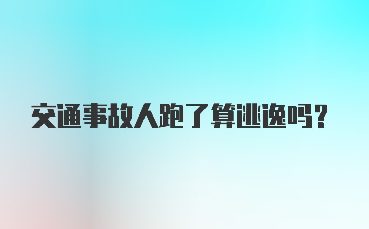 交通事故人跑了算逃逸吗?