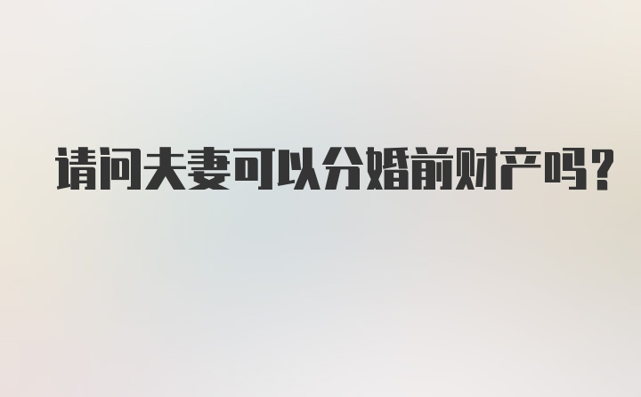 请问夫妻可以分婚前财产吗?