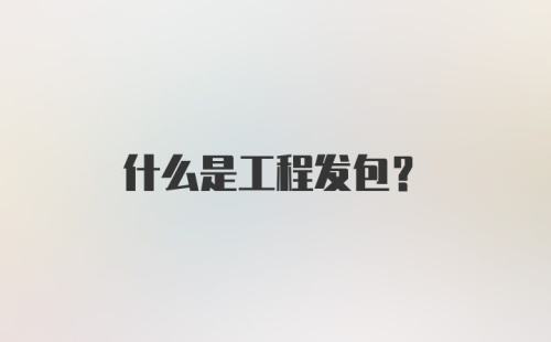 什么是工程发包？